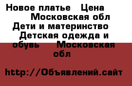 Новое платье › Цена ­ 1 000 - Московская обл. Дети и материнство » Детская одежда и обувь   . Московская обл.